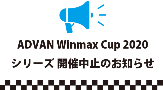 2020年ADVAN WINMAX CUP 中止のお知らせ